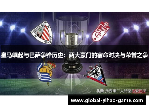 皇马崛起与巴萨争锋历史:两大豪门的宿命对决与荣誉之争 皇马崛起与巴萨争锋历史:两大豪门的宿命对决与荣誉之争