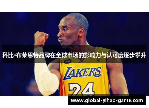 科比·布莱恩特品牌在全球市场的影响力与认可度逐步攀升 科比·布莱恩特品牌在全球市场的影响力与认可度逐步攀升