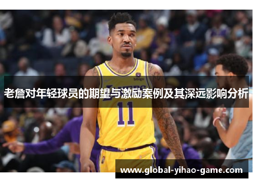 老詹对年轻球员的期望与激励案例及其深远影响分析 老詹对年轻球员的期望与激励案例及其深远影响分析