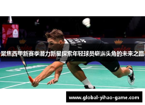 聚焦西甲新赛季潜力新星探索年轻球员崭露头角的未来之路 聚焦西甲新赛季潜力新星探索年轻球员崭露头角的未来之路