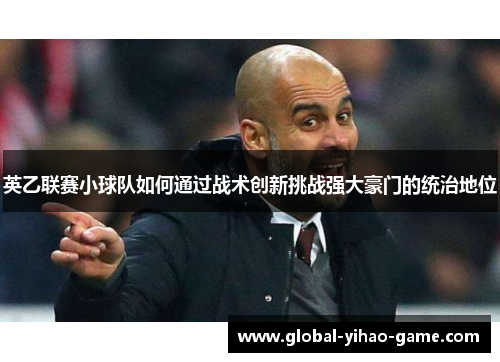 英乙联赛小球队如何通过战术创新挑战强大豪门的统治地位