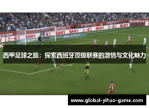 西甲足球之旅：探索西班牙顶级联赛的激情与文化魅力