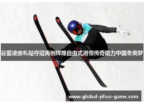 谷爱凌崇礼站夺冠再创辉煌自由式滑雪传奇助力中国冬奥梦