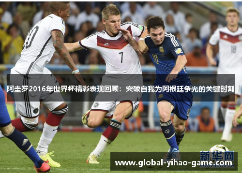 阿圭罗2016年世界杯精彩表现回顾:突破自我为阿根廷争光的关键时刻 阿圭罗2016年世界杯精彩表现回顾:突破自我为阿根廷争光的关键时刻