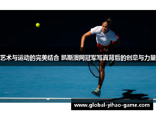 艺术与运动的完美结合 凯斯澳网冠军写真背后的创意与力量