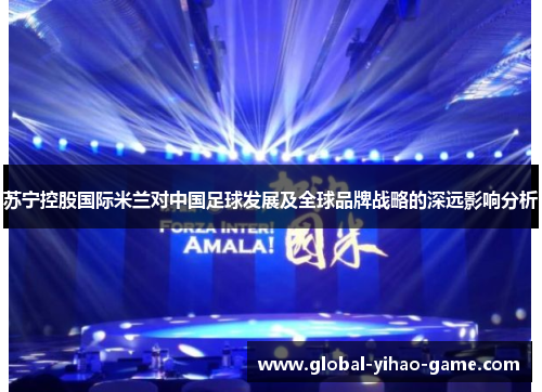 苏宁控股国际米兰对中国足球发展及全球品牌战略的深远影响分析