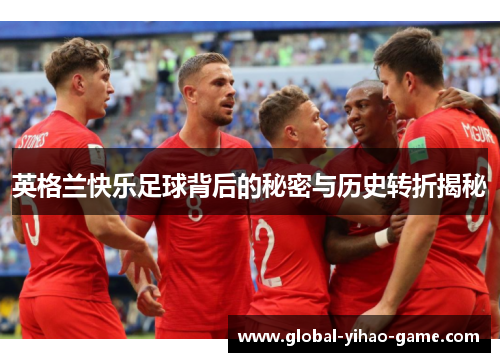 英格兰快乐足球背后的秘密与历史转折揭秘 英格兰快乐足球背后的秘密与历史转折揭秘